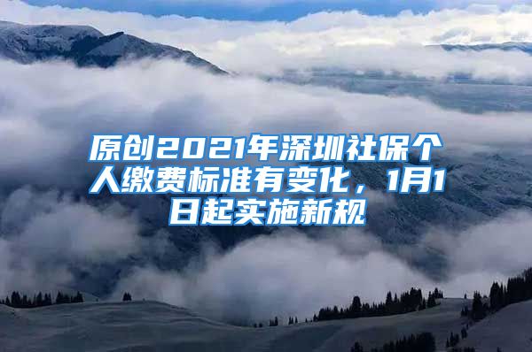 原創(chuàng)2021年深圳社保個人繳費標準有變化，1月1日起實施新規(guī)