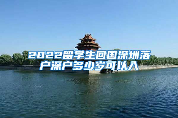 2022留學生回國深圳落戶深戶多少歲可以入