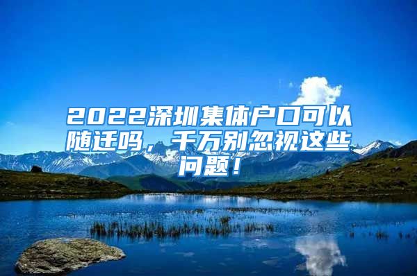 2022深圳集體戶口可以隨遷嗎，千萬(wàn)別忽視這些問題！