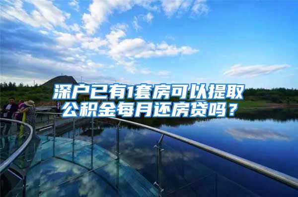 深戶已有1套房可以提取公積金每月還房貸嗎？