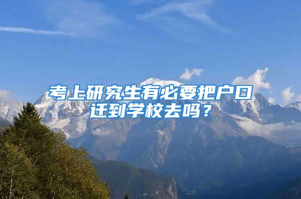 考上研究生有必要把戶口遷到學(xué)校去嗎？