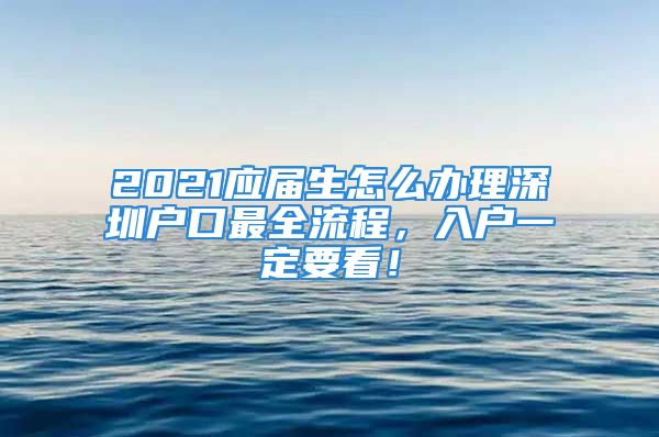 2021應(yīng)屆生怎么辦理深圳戶口最全流程，入戶一定要看！