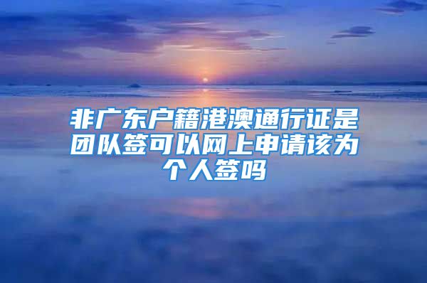 非廣東戶籍港澳通行證是團(tuán)隊(duì)簽可以網(wǎng)上申請(qǐng)?jiān)摓閭€(gè)人簽嗎