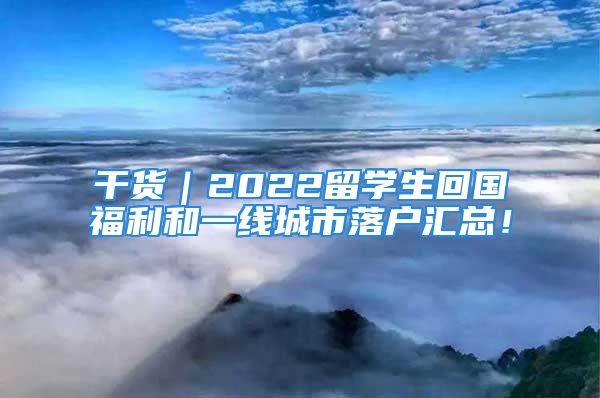 干貨｜2022留學(xué)生回國(guó)福利和一線城市落戶匯總！