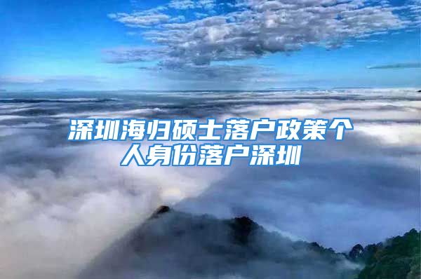 深圳海歸碩士落戶政策個人身份落戶深圳