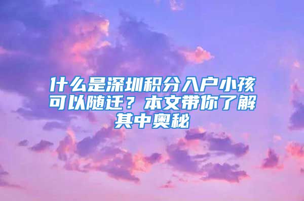 什么是深圳積分入戶小孩可以隨遷？本文帶你了解其中奧秘