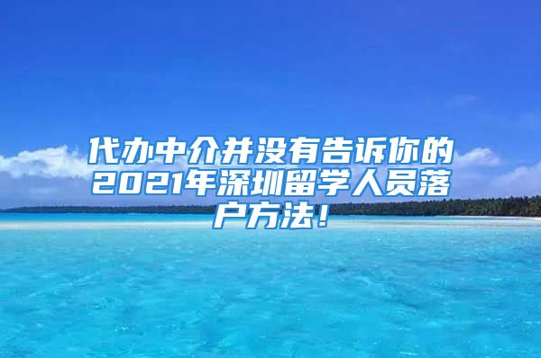 代辦中介并沒有告訴你的2021年深圳留學人員落戶方法！