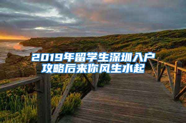 2019年留學(xué)生深圳入戶攻略后來(lái)你風(fēng)生水起