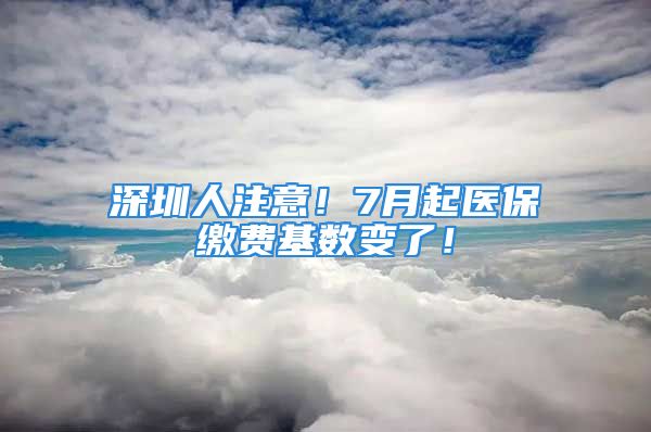 深圳人注意！7月起醫(yī)保繳費基數(shù)變了！