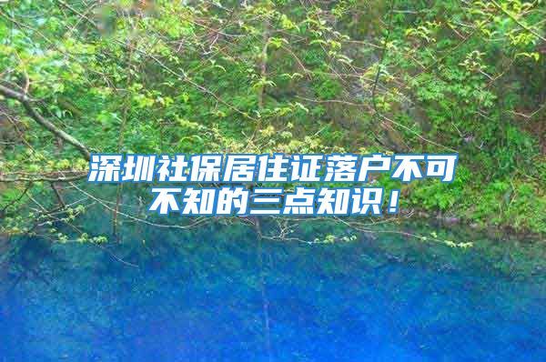 深圳社保居住證落戶不可不知的三點知識！