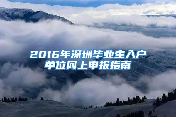 2016年深圳畢業(yè)生入戶(hù)單位網(wǎng)上申報(bào)指南