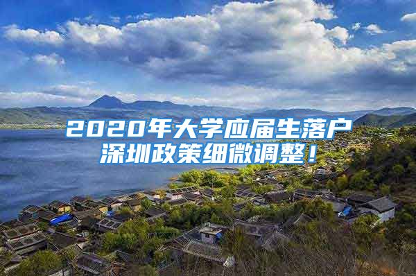 2020年大學(xué)應(yīng)屆生落戶深圳政策細(xì)微調(diào)整！