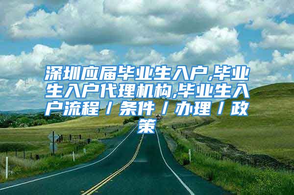 深圳應(yīng)屆畢業(yè)生入戶,畢業(yè)生入戶代理機(jī)構(gòu),畢業(yè)生入戶流程／條件／辦理／政策