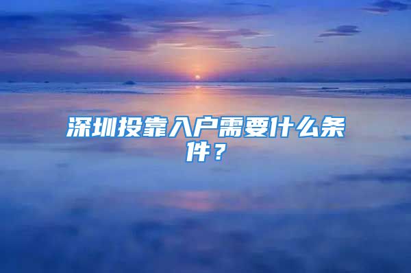 深圳投靠入戶需要什么條件？