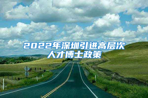 2022年深圳引進高層次人才博士政策