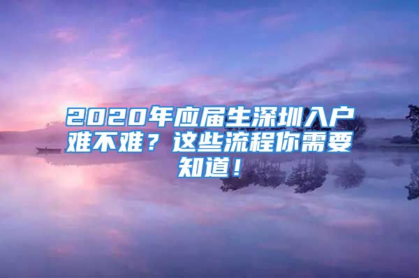 2020年應屆生深圳入戶難不難？這些流程你需要知道！