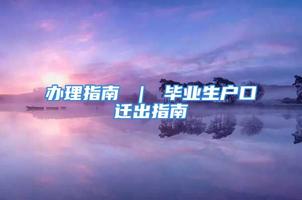 辦理指南 ｜ 畢業(yè)生戶口遷出指南