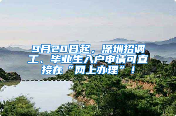 9月20日起，深圳招調(diào)工、畢業(yè)生入戶申請可直接在“網(wǎng)上辦理”！