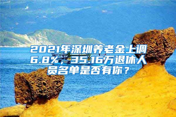 2021年深圳養(yǎng)老金上調(diào)6.8%，35.16萬退休人員名單是否有你？