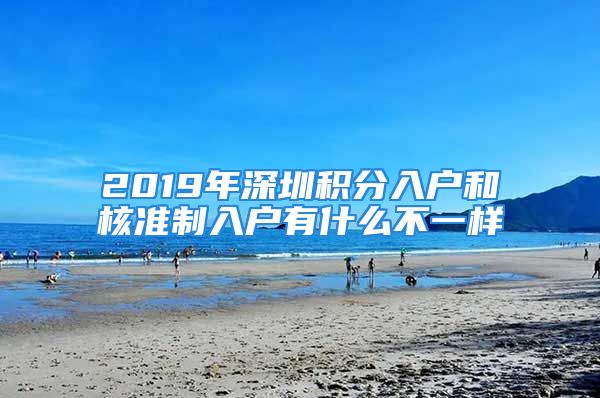 2019年深圳積分入戶和核準(zhǔn)制入戶有什么不一樣