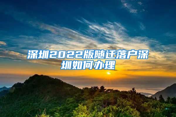 深圳2022版隨遷落戶深圳如何辦理