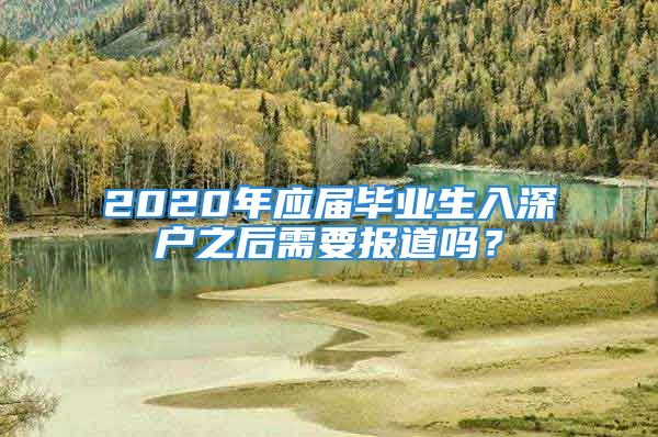 2020年應(yīng)屆畢業(yè)生入深戶之后需要報道嗎？