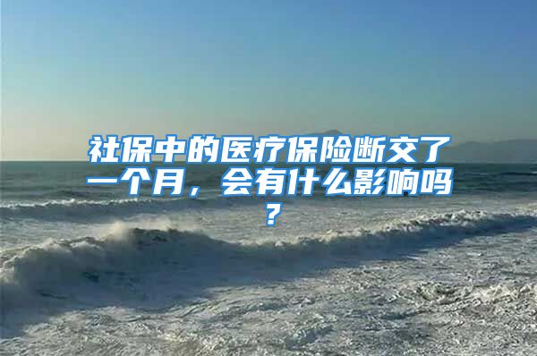 社保中的醫(yī)療保險(xiǎn)斷交了一個(gè)月，會(huì)有什么影響嗎？