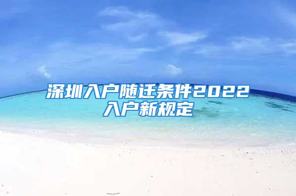 深圳入戶隨遷條件2022入戶新規(guī)定