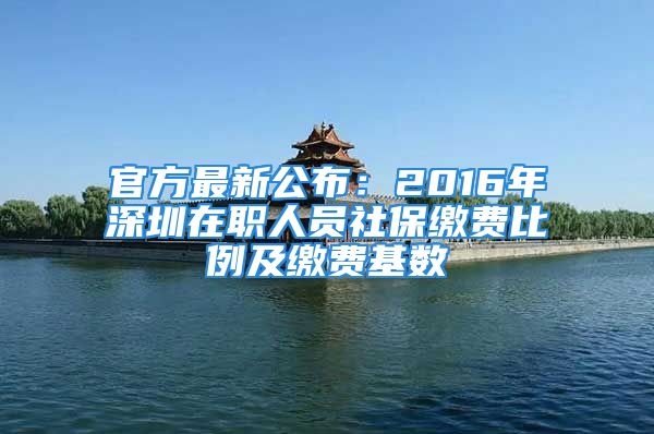 官方最新公布：2016年深圳在職人員社保繳費比例及繳費基數(shù)