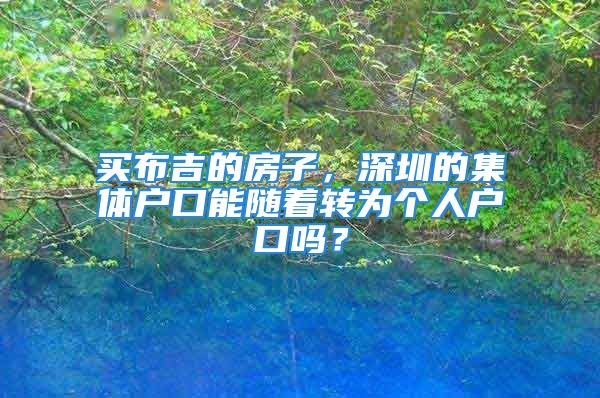 買布吉的房子，深圳的集體戶口能隨著轉為個人戶口嗎？