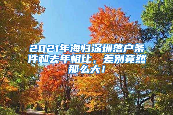 2021年海歸深圳落戶條件和去年相比，差別竟然那么大！