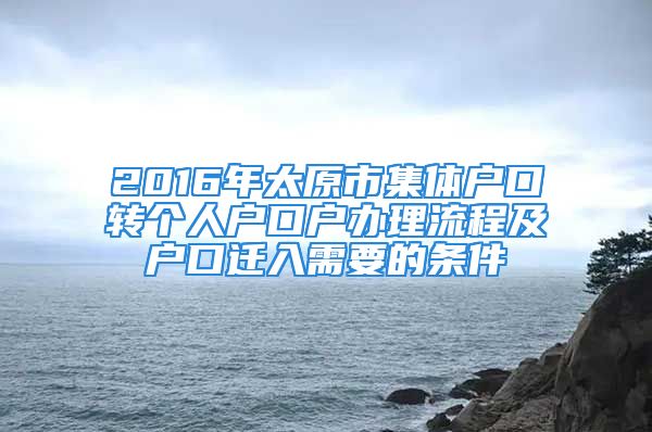 2016年太原市集體戶口轉(zhuǎn)個(gè)人戶口戶辦理流程及戶口遷入需要的條件