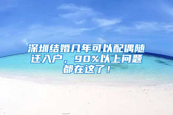 深圳結(jié)婚幾年可以配偶隨遷入戶，90%以上問題都在這了！