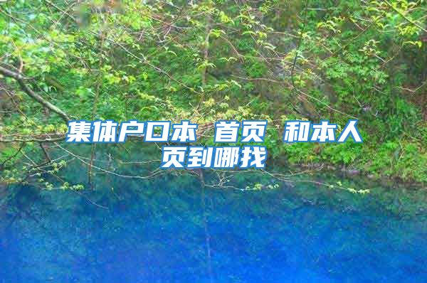 集體戶口本 首頁 和本人頁到哪找