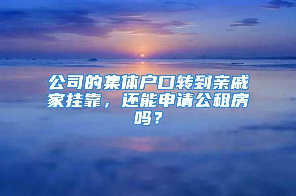 公司的集體戶口轉到親戚家掛靠，還能申請公租房嗎？