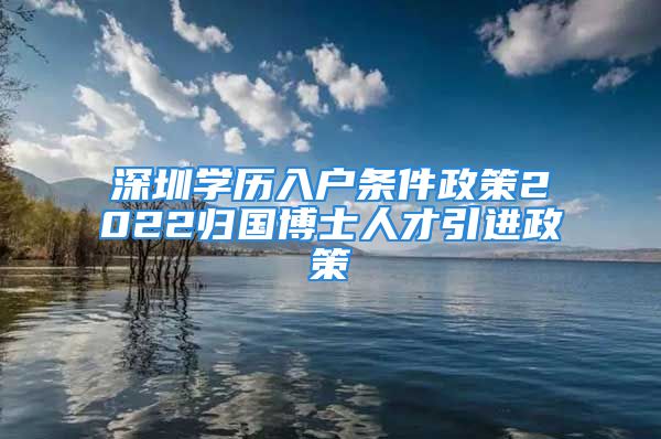 深圳學(xué)歷入戶條件政策2022歸國(guó)博士人才引進(jìn)政策