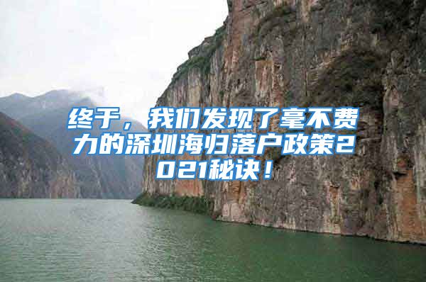 終于，我們發(fā)現(xiàn)了毫不費(fèi)力的深圳海歸落戶政策2021秘訣！