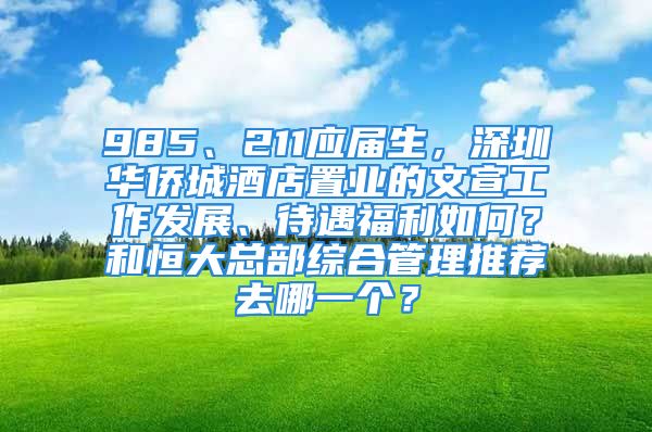 985、211應(yīng)屆生，深圳華僑城酒店置業(yè)的文宣工作發(fā)展、待遇福利如何？和恒大總部綜合管理推薦去哪一個(gè)？