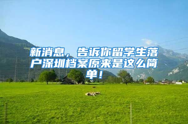 新消息，告訴你留學(xué)生落戶深圳檔案原來是這么簡(jiǎn)單！