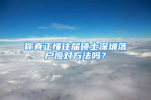 你真正懂往屆碩士深圳落戶應對方法嗎？