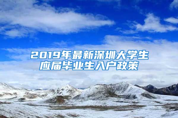 2019年最新深圳大學生應屆畢業(yè)生入戶政策