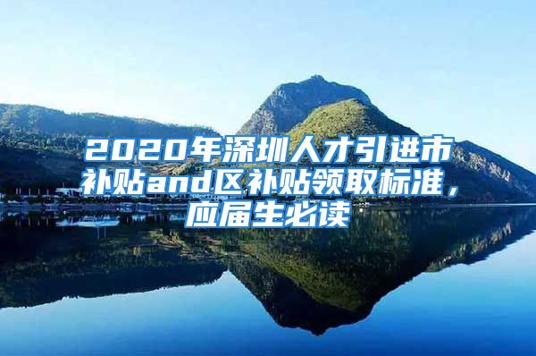 2020年深圳人才引進(jìn)市補(bǔ)貼and區(qū)補(bǔ)貼領(lǐng)取標(biāo)準(zhǔn)，應(yīng)屆生必讀