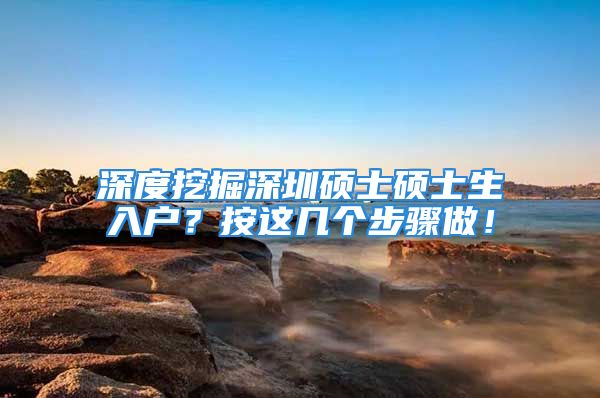 深度挖掘深圳碩士碩士生入戶？按這幾個步驟做！