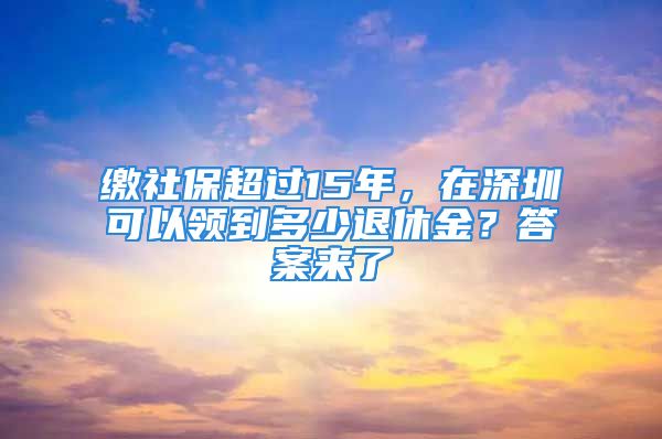 繳社保超過(guò)15年，在深圳可以領(lǐng)到多少退休金？答案來(lái)了