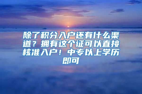 除了積分入戶還有什么渠道？擁有這個(gè)證可以直接核準(zhǔn)入戶！中專以上學(xué)歷即可