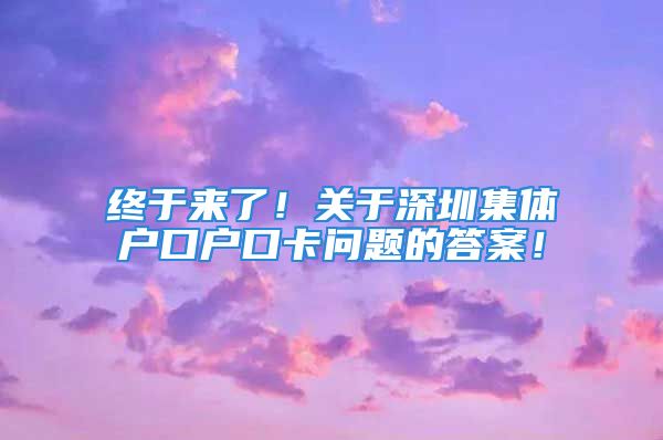 終于來了！關(guān)于深圳集體戶口戶口卡問題的答案！