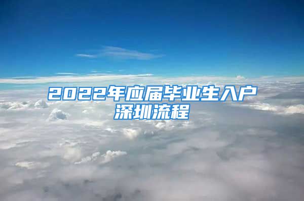 2022年應(yīng)屆畢業(yè)生入戶深圳流程