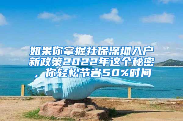 如果你掌握社保深圳入戶新政策2022年這個(gè)秘密，你輕松節(jié)省50%時(shí)間