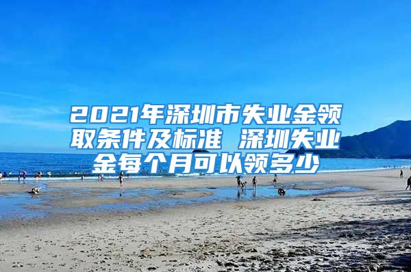 2021年深圳市失業(yè)金領(lǐng)取條件及標(biāo)準(zhǔn) 深圳失業(yè)金每個(gè)月可以領(lǐng)多少