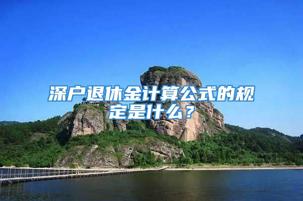 深戶退休金計(jì)算公式的規(guī)定是什么？